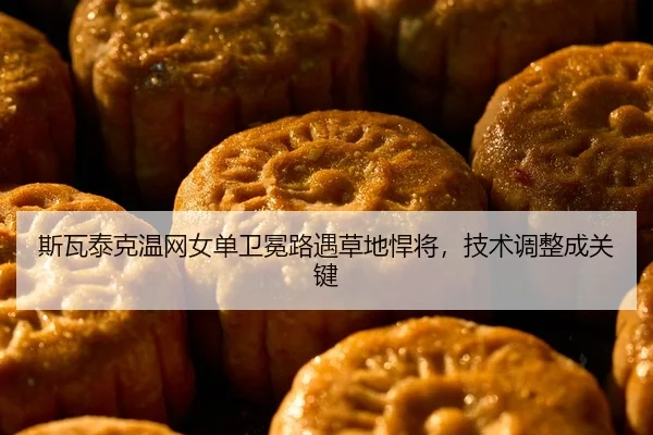 斯瓦泰克温网女单卫冕路遇草地悍将，技术调整成关键