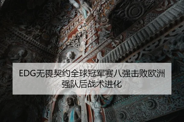 EDG无畏契约全球冠军赛八强击败欧洲强队后战术进化